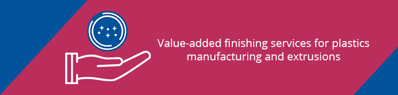 Value-added finishing services for plastics manufacturing and extrusions.